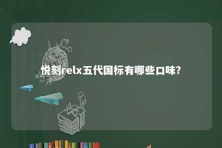 悦刻relx五代国标有哪些口味
？ 